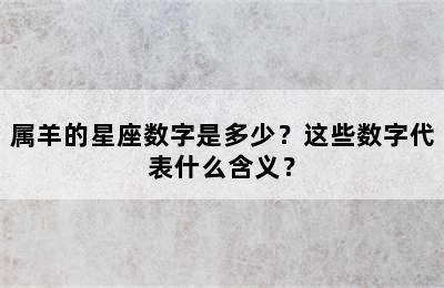 属羊的星座数字是多少？这些数字代表什么含义？