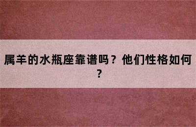 属羊的水瓶座靠谱吗？他们性格如何？