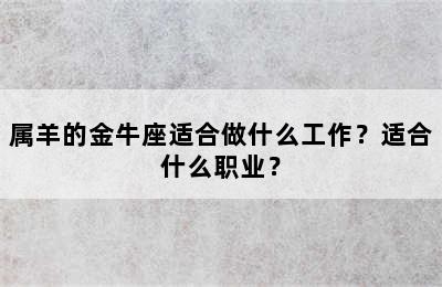 属羊的金牛座适合做什么工作？适合什么职业？