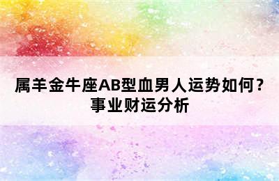 属羊金牛座AB型血男人运势如何？事业财运分析