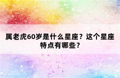 属老虎60岁是什么星座？这个星座特点有哪些？