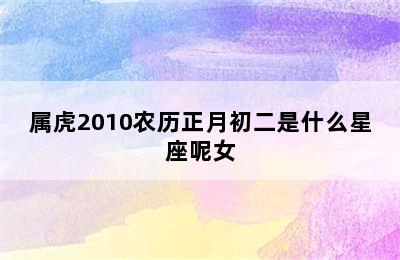 属虎2010农历正月初二是什么星座呢女