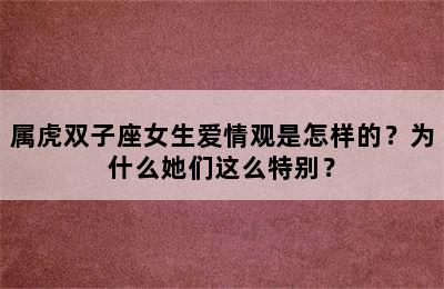 属虎双子座女生爱情观是怎样的？为什么她们这么特别？