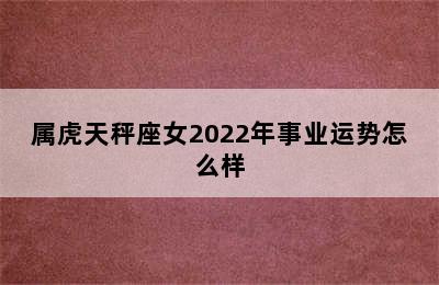 属虎天秤座女2022年事业运势怎么样