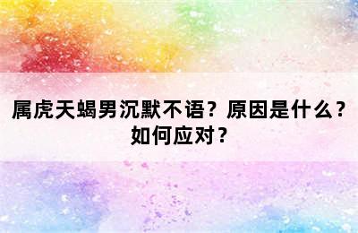 属虎天蝎男沉默不语？原因是什么？如何应对？
