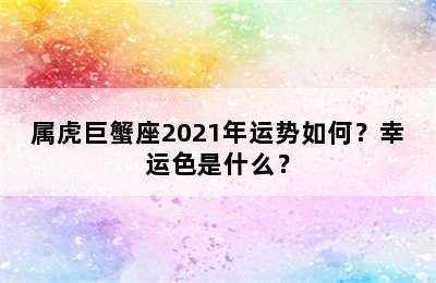 属虎巨蟹座2021年运势如何？幸运色是什么？