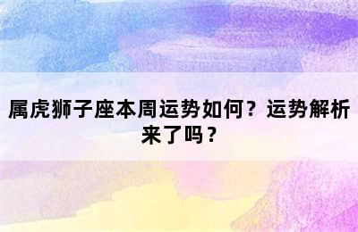 属虎狮子座本周运势如何？运势解析来了吗？
