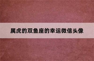 属虎的双鱼座的幸运微信头像