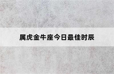 属虎金牛座今日最佳时辰