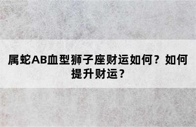 属蛇AB血型狮子座财运如何？如何提升财运？