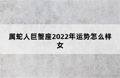 属蛇人巨蟹座2022年运势怎么样女