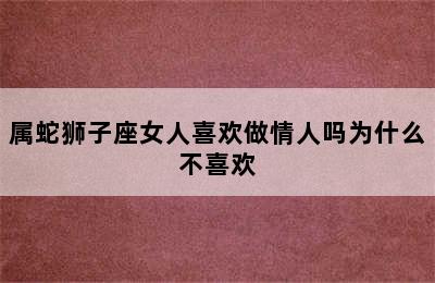 属蛇狮子座女人喜欢做情人吗为什么不喜欢