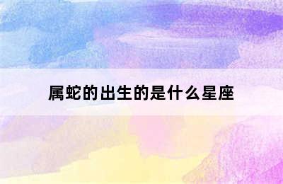 属蛇的出生的是什么星座