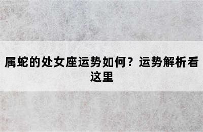 属蛇的处女座运势如何？运势解析看这里
