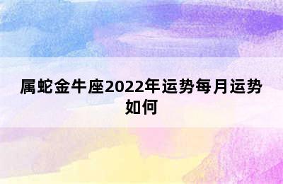 属蛇金牛座2022年运势每月运势如何