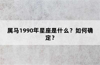 属马1990年星座是什么？如何确定？