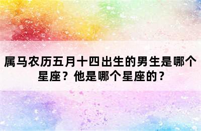 属马农历五月十四出生的男生是哪个星座？他是哪个星座的？