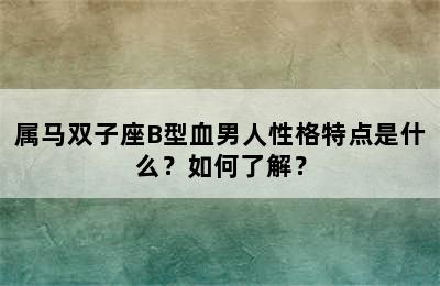 属马双子座B型血男人性格特点是什么？如何了解？