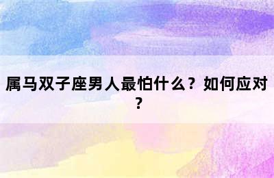 属马双子座男人最怕什么？如何应对？