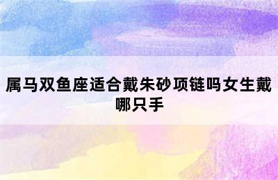 属马双鱼座适合戴朱砂项链吗女生戴哪只手