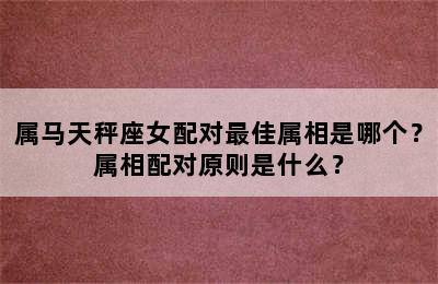 属马天秤座女配对最佳属相是哪个？属相配对原则是什么？