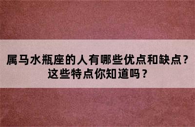 属马水瓶座的人有哪些优点和缺点？这些特点你知道吗？