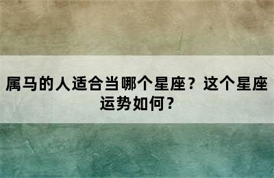 属马的人适合当哪个星座？这个星座运势如何？