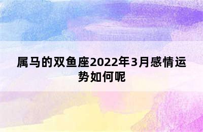 属马的双鱼座2022年3月感情运势如何呢