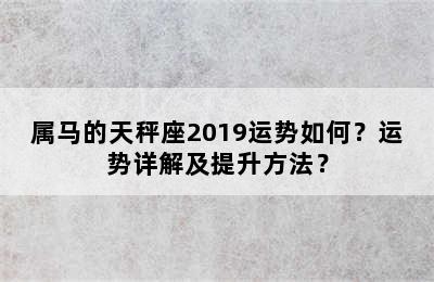 属马的天秤座2019运势如何？运势详解及提升方法？
