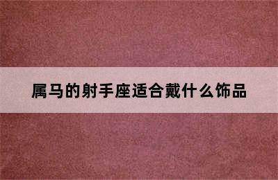 属马的射手座适合戴什么饰品