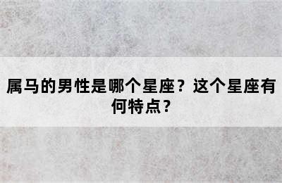 属马的男性是哪个星座？这个星座有何特点？