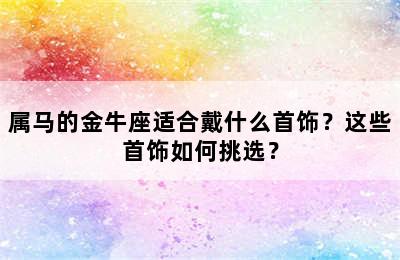 属马的金牛座适合戴什么首饰？这些首饰如何挑选？