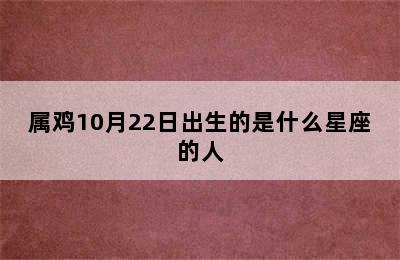 属鸡10月22日出生的是什么星座的人