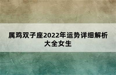 属鸡双子座2022年运势详细解析大全女生