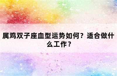属鸡双子座血型运势如何？适合做什么工作？