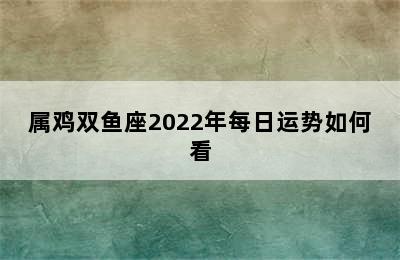 属鸡双鱼座2022年每日运势如何看