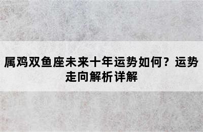 属鸡双鱼座未来十年运势如何？运势走向解析详解