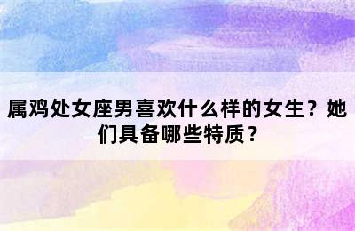 属鸡处女座男喜欢什么样的女生？她们具备哪些特质？
