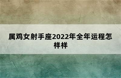 属鸡女射手座2022年全年运程怎样样