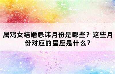 属鸡女结婚忌讳月份是哪些？这些月份对应的星座是什么？