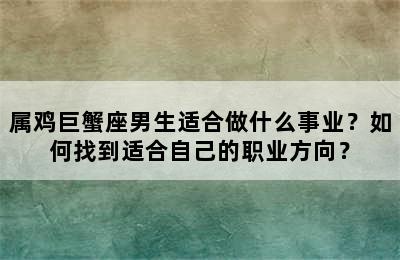 属鸡巨蟹座男生适合做什么事业？如何找到适合自己的职业方向？