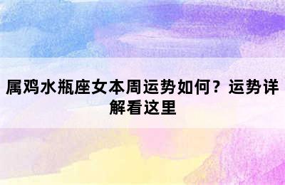 属鸡水瓶座女本周运势如何？运势详解看这里