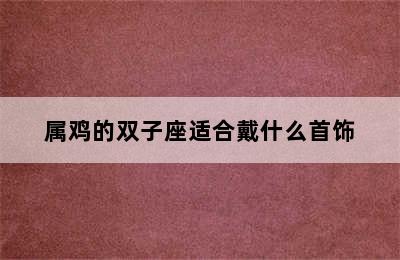 属鸡的双子座适合戴什么首饰