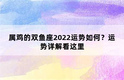 属鸡的双鱼座2022运势如何？运势详解看这里
