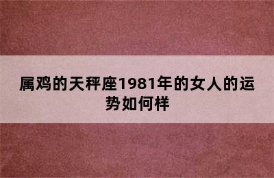 属鸡的天秤座1981年的女人的运势如何样