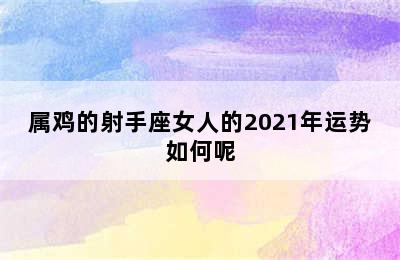 属鸡的射手座女人的2021年运势如何呢