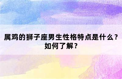 属鸡的狮子座男生性格特点是什么？如何了解？