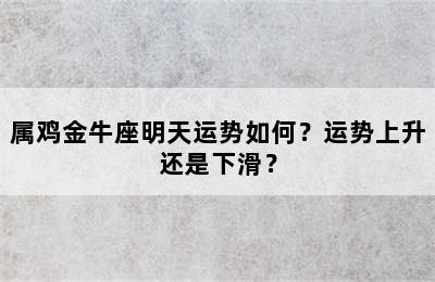 属鸡金牛座明天运势如何？运势上升还是下滑？