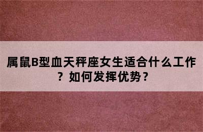 属鼠B型血天秤座女生适合什么工作？如何发挥优势？
