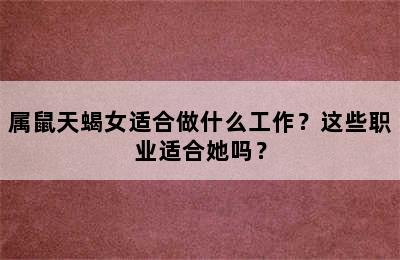 属鼠天蝎女适合做什么工作？这些职业适合她吗？